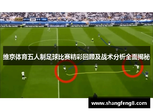 维京体育五人制足球比赛精彩回顾及战术分析全面揭秘