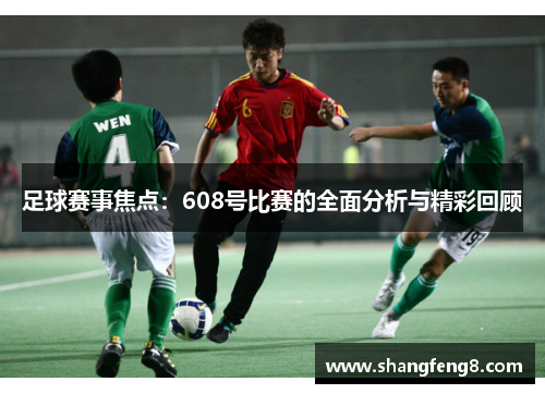足球赛事焦点：608号比赛的全面分析与精彩回顾