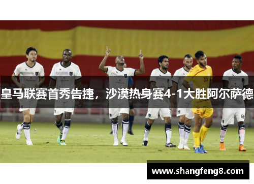 皇马联赛首秀告捷，沙漠热身赛4-1大胜阿尔萨德