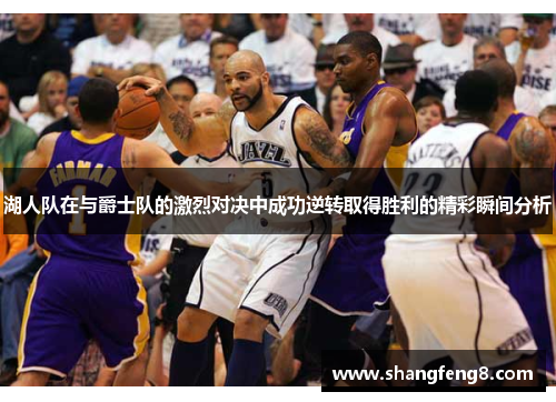 湖人队在与爵士队的激烈对决中成功逆转取得胜利的精彩瞬间分析