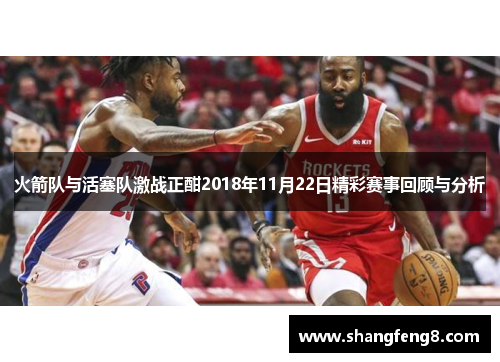 火箭队与活塞队激战正酣2018年11月22日精彩赛事回顾与分析