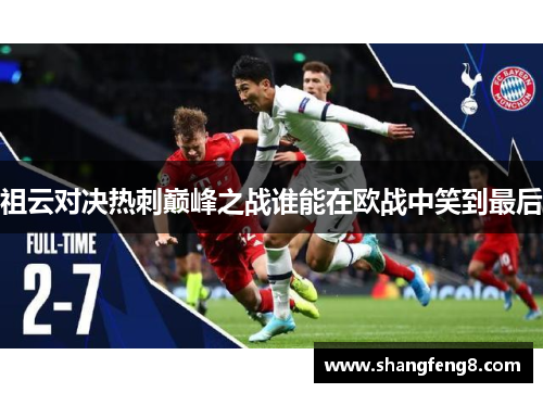 祖云对决热刺巅峰之战谁能在欧战中笑到最后