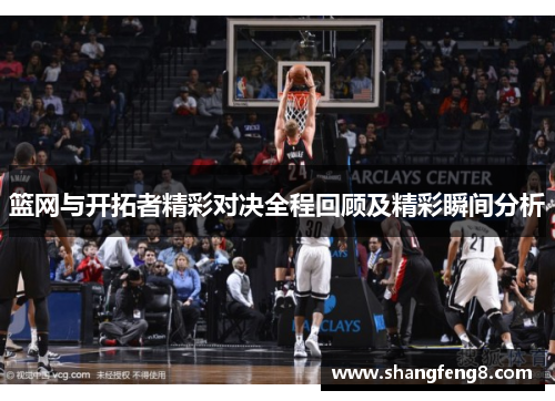 篮网与开拓者精彩对决全程回顾及精彩瞬间分析