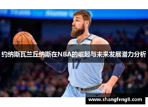 约纳斯瓦兰丘纳斯在NBA的崛起与未来发展潜力分析